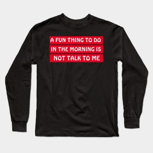 A Fun Thing To Do In The Morning Is Not Talk To Me Long Sleeve T-Shirt